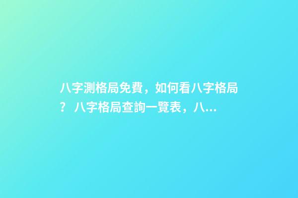 八字測格局免費，如何看八字格局？ 八字格局查詢一覽表，八字喜用神（八字格局）在線查詢！-第1張-觀點-玄機派